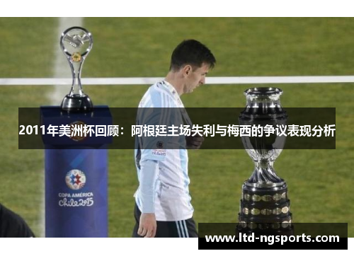 2011年美洲杯回顾：阿根廷主场失利与梅西的争议表现分析