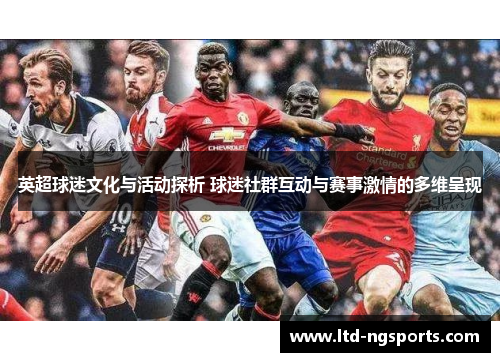英超球迷文化与活动探析 球迷社群互动与赛事激情的多维呈现