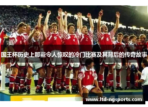 国王杯历史上那些令人惊叹的冷门比赛及其背后的传奇故事