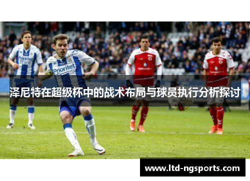 泽尼特在超级杯中的战术布局与球员执行分析探讨