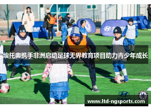 埃托奥携手非洲启动足球无界教育项目助力青少年成长