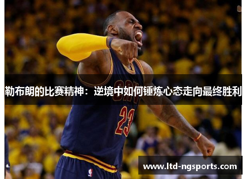 勒布朗的比赛精神：逆境中如何锤炼心态走向最终胜利