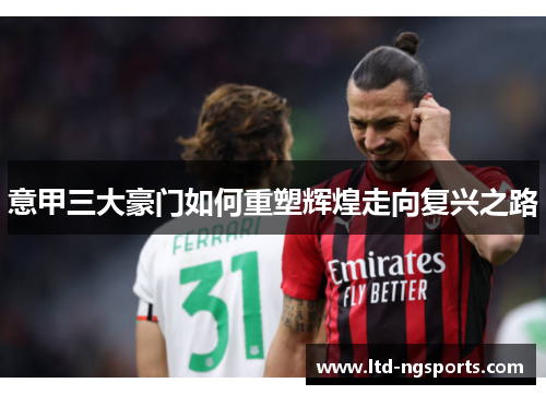 意甲三大豪门如何重塑辉煌走向复兴之路