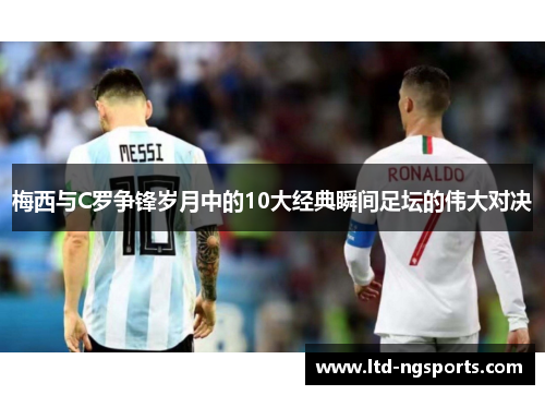 梅西与C罗争锋岁月中的10大经典瞬间足坛的伟大对决