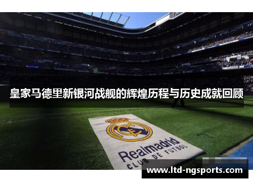 皇家马德里新银河战舰的辉煌历程与历史成就回顾