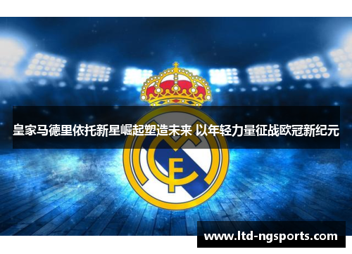 皇家马德里依托新星崛起塑造未来 以年轻力量征战欧冠新纪元