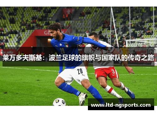 莱万多夫斯基：波兰足球的旗帜与国家队的传奇之路