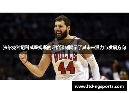 法尔克对尼科威廉姆斯的评价深刻揭示了其未来潜力与发展方向
