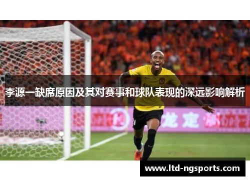 李源一缺席原因及其对赛事和球队表现的深远影响解析