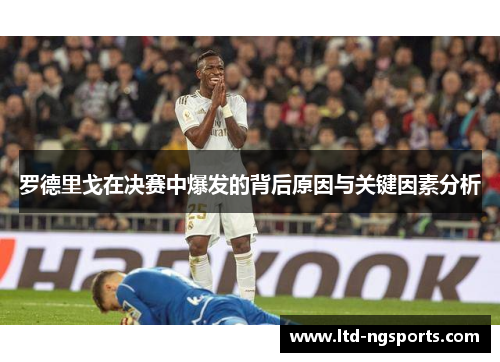 罗德里戈在决赛中爆发的背后原因与关键因素分析