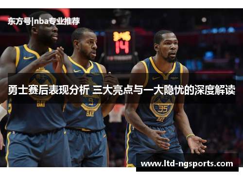 勇士赛后表现分析 三大亮点与一大隐忧的深度解读