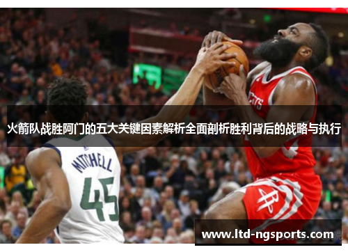 火箭队战胜阿门的五大关键因素解析全面剖析胜利背后的战略与执行
