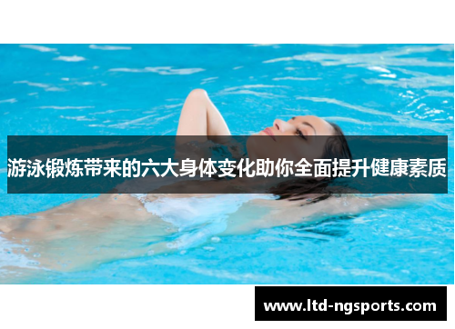 游泳锻炼带来的六大身体变化助你全面提升健康素质