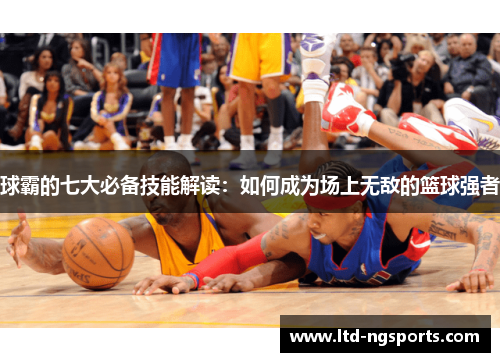 球霸的七大必备技能解读：如何成为场上无敌的篮球强者