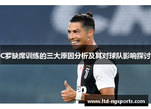 C罗缺席训练的三大原因分析及其对球队影响探讨