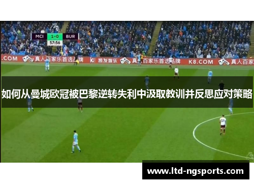 如何从曼城欧冠被巴黎逆转失利中汲取教训并反思应对策略