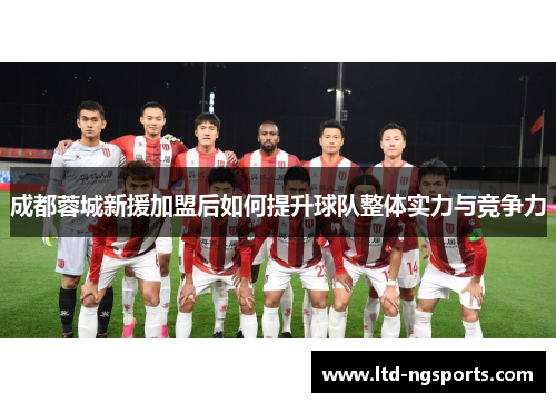 成都蓉城新援加盟后如何提升球队整体实力与竞争力