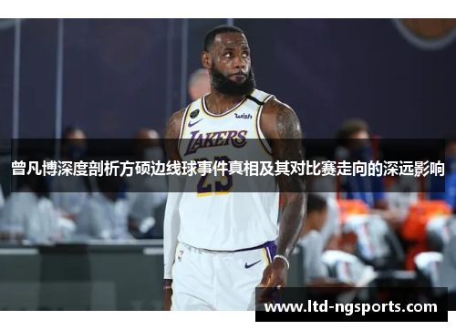 曾凡博深度剖析方硕边线球事件真相及其对比赛走向的深远影响