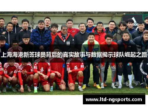 上海海港新签球员背后的真实故事与数据揭示球队崛起之路