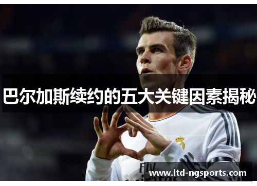 巴尔加斯续约的五大关键因素揭秘