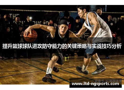 提升篮球球队进攻防守能力的关键策略与实战技巧分析