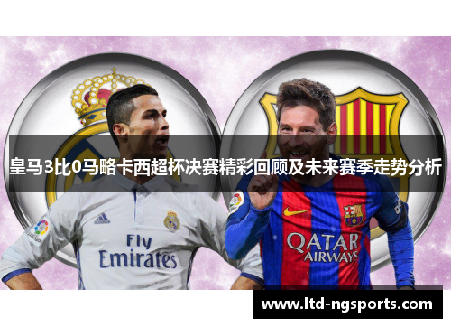 皇马3比0马略卡西超杯决赛精彩回顾及未来赛季走势分析