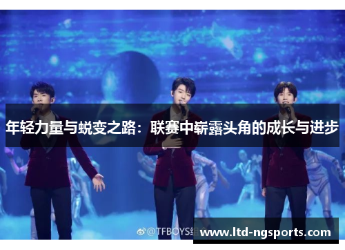 年轻力量与蜕变之路：联赛中崭露头角的成长与进步