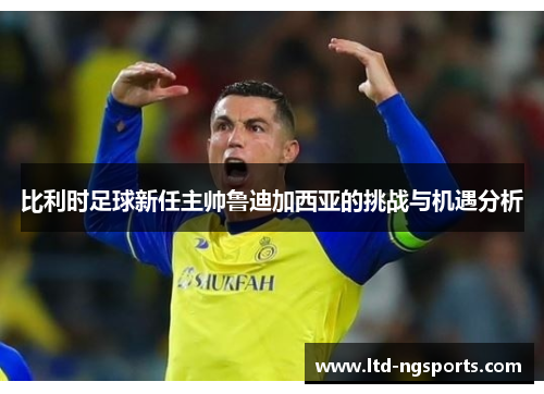 比利时足球新任主帅鲁迪加西亚的挑战与机遇分析