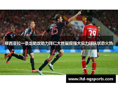 穆西亚拉一条龙助攻助力拜仁大胜展现强大实力球队状态火热