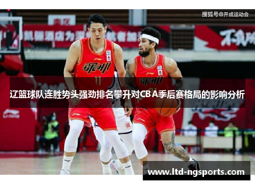 辽篮球队连胜势头强劲排名攀升对CBA季后赛格局的影响分析