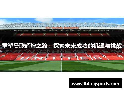重塑曼联辉煌之路：探索未来成功的机遇与挑战