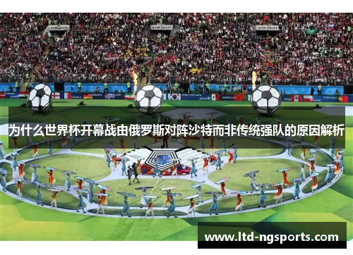 为什么世界杯开幕战由俄罗斯对阵沙特而非传统强队的原因解析