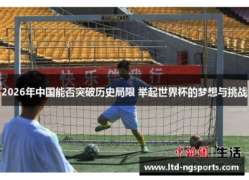 2026年中国能否突破历史局限 举起世界杯的梦想与挑战