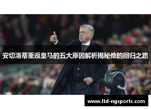 安切洛蒂重返皇马的五大原因解析揭秘他的回归之路