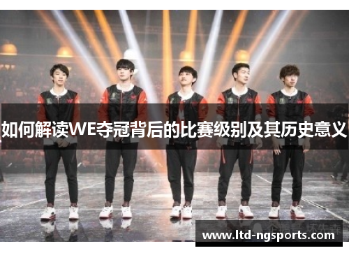 如何解读WE夺冠背后的比赛级别及其历史意义