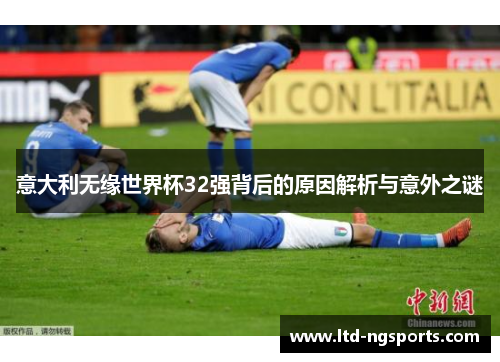 意大利无缘世界杯32强背后的原因解析与意外之谜