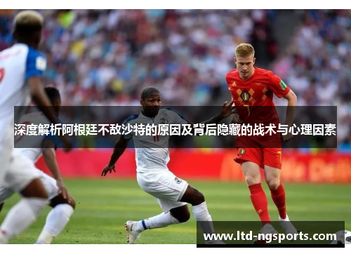 深度解析阿根廷不敌沙特的原因及背后隐藏的战术与心理因素