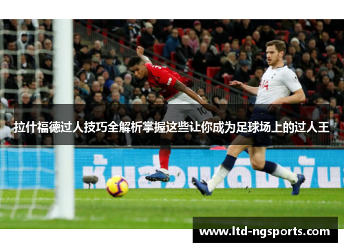 拉什福德过人技巧全解析掌握这些让你成为足球场上的过人王