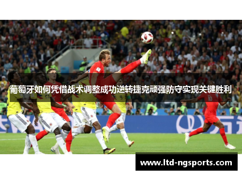 葡萄牙如何凭借战术调整成功逆转捷克顽强防守实现关键胜利