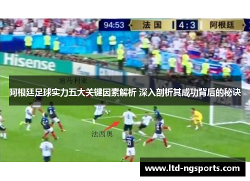 阿根廷足球实力五大关键因素解析 深入剖析其成功背后的秘诀