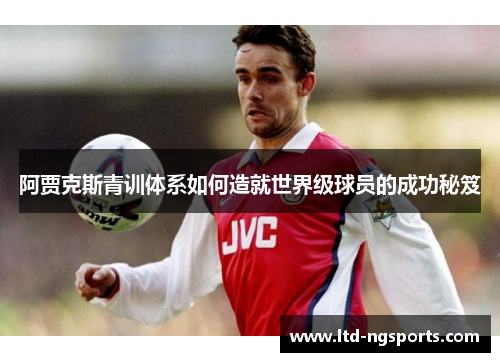 阿贾克斯青训体系如何造就世界级球员的成功秘笈